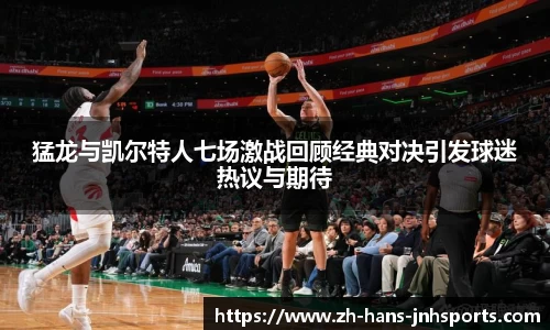 猛龙与凯尔特人七场激战回顾经典对决引发球迷热议与期待